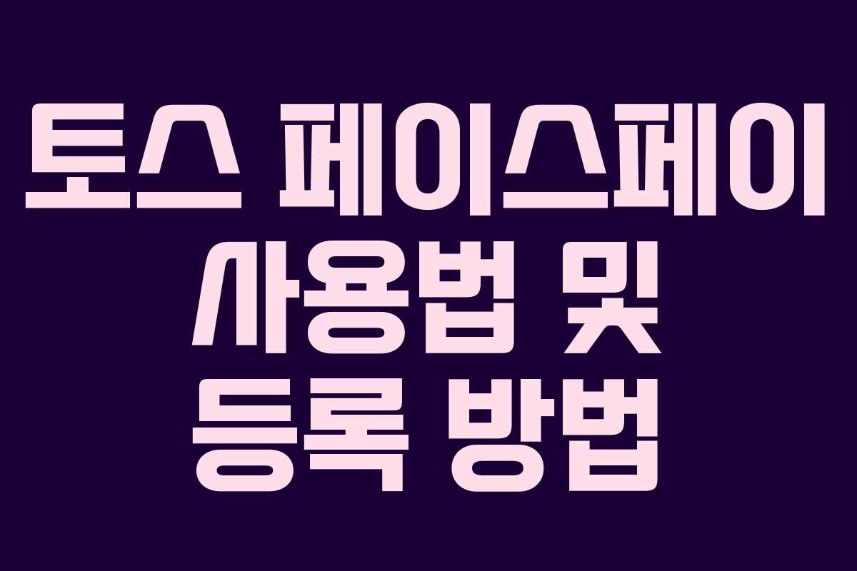 토스 페이스페이 사용법 및 등록 방법 토스 페이스페이 사용법 및 등록 방법