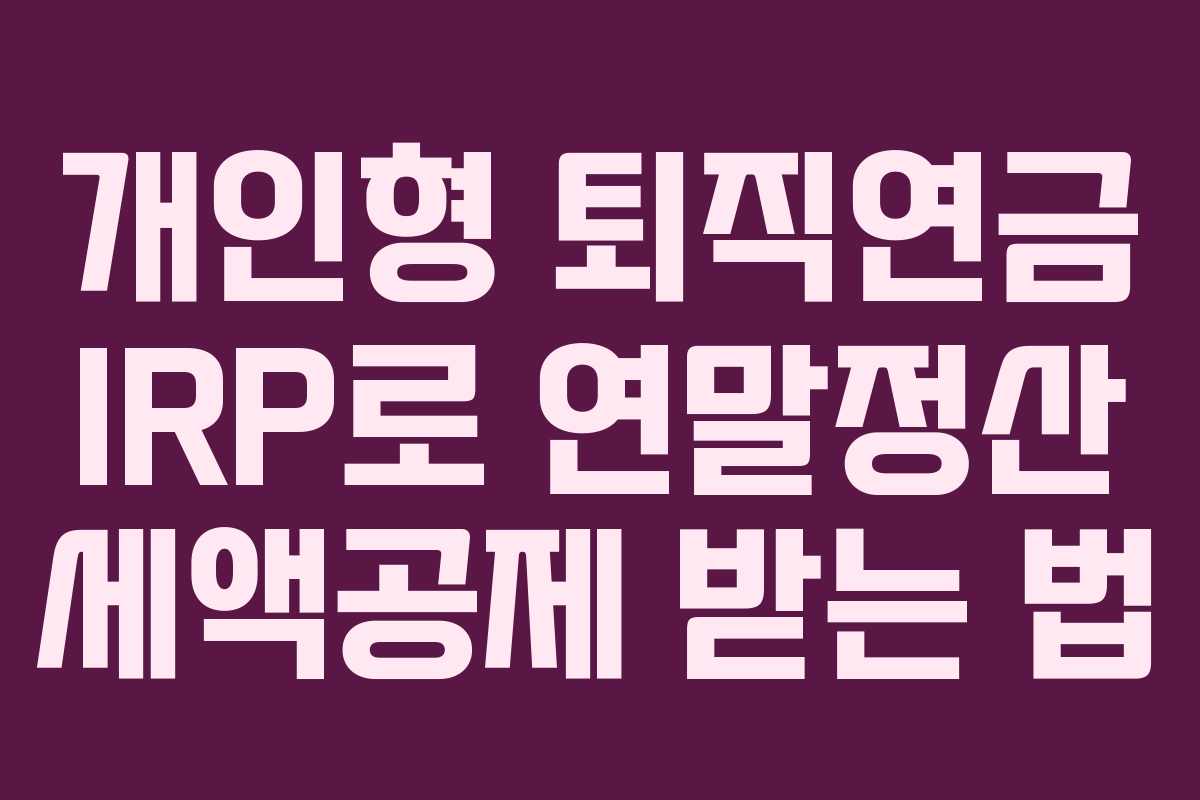 개인형 퇴직연금 IRP로 연말정산 세액공제 받는 법