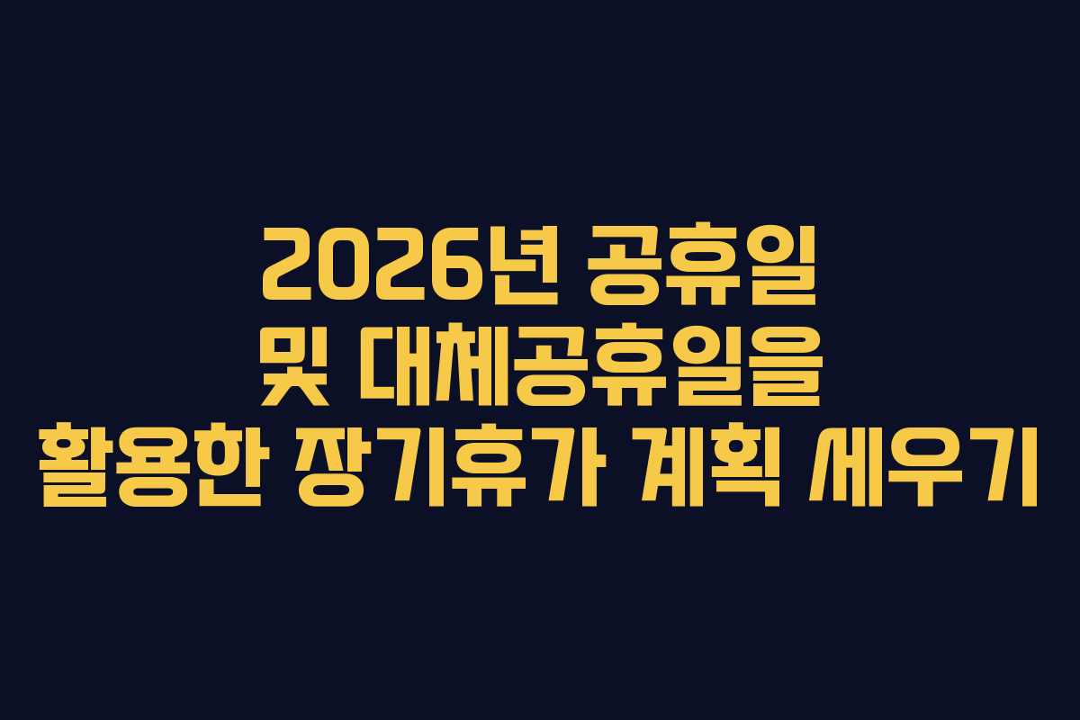 2026년 공휴일 및 대체공휴일을 활용한 장기휴가 계획 세우기