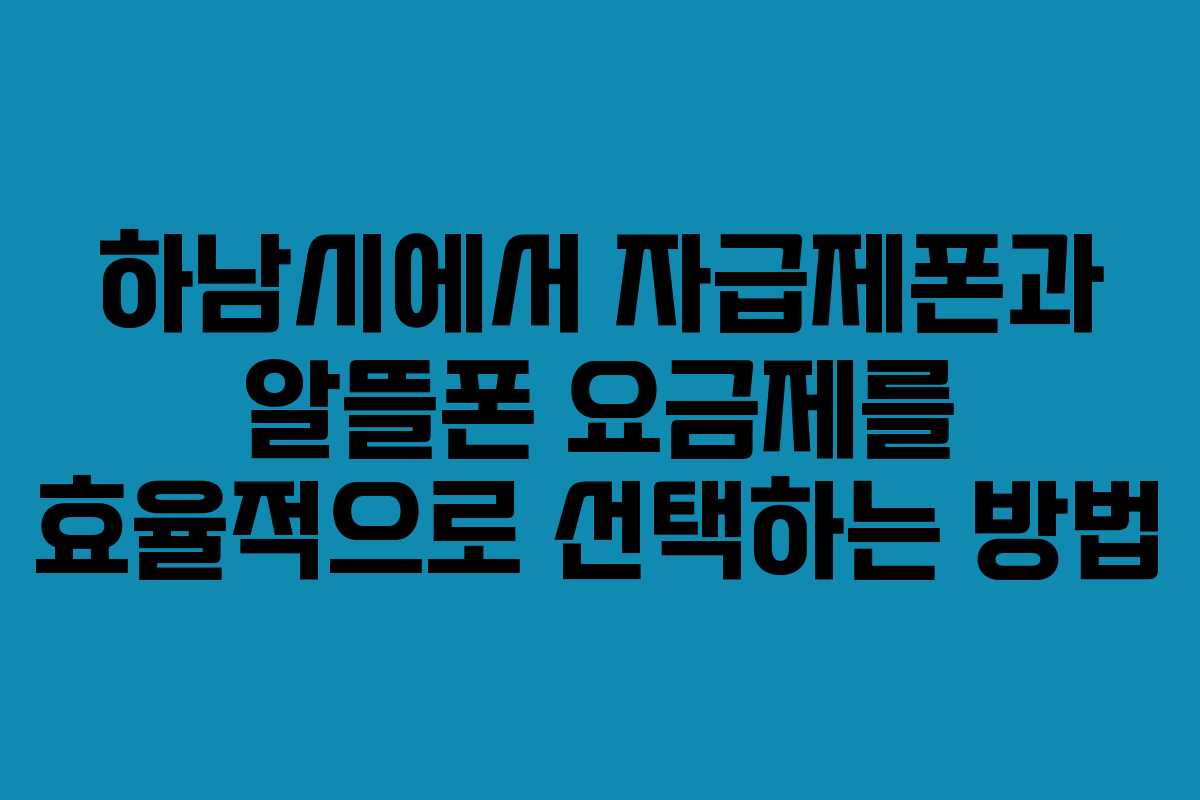 하남시에서 자급제폰과 알뜰폰 요금제를 효율적으로 선택하는 방법 하남시에서 자급제폰과 알뜰폰 요금제를 효율적으로 선택하는 방법