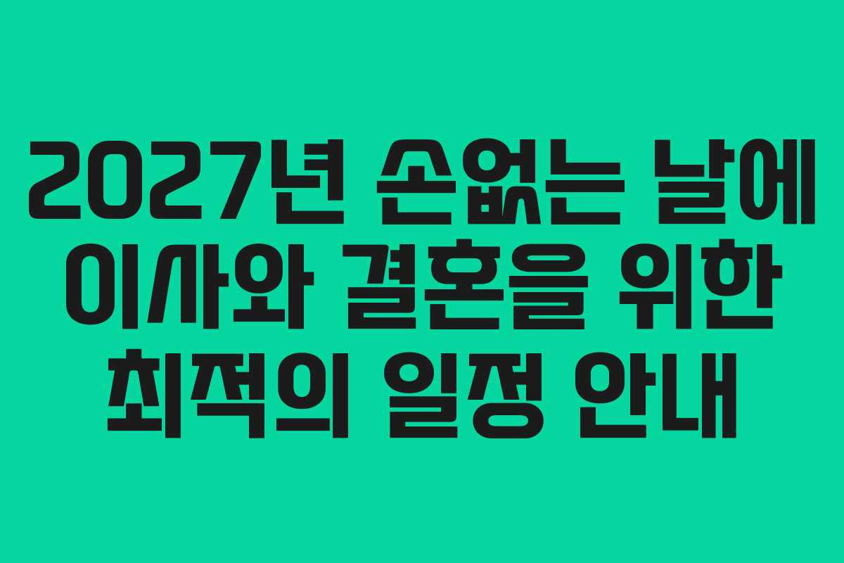 2027년 손없는 날에 이사와 결혼을 위한 최적의 일정 안내 2027년 손없는 날에 이사와 결혼을 위한 최적의 일정 안내