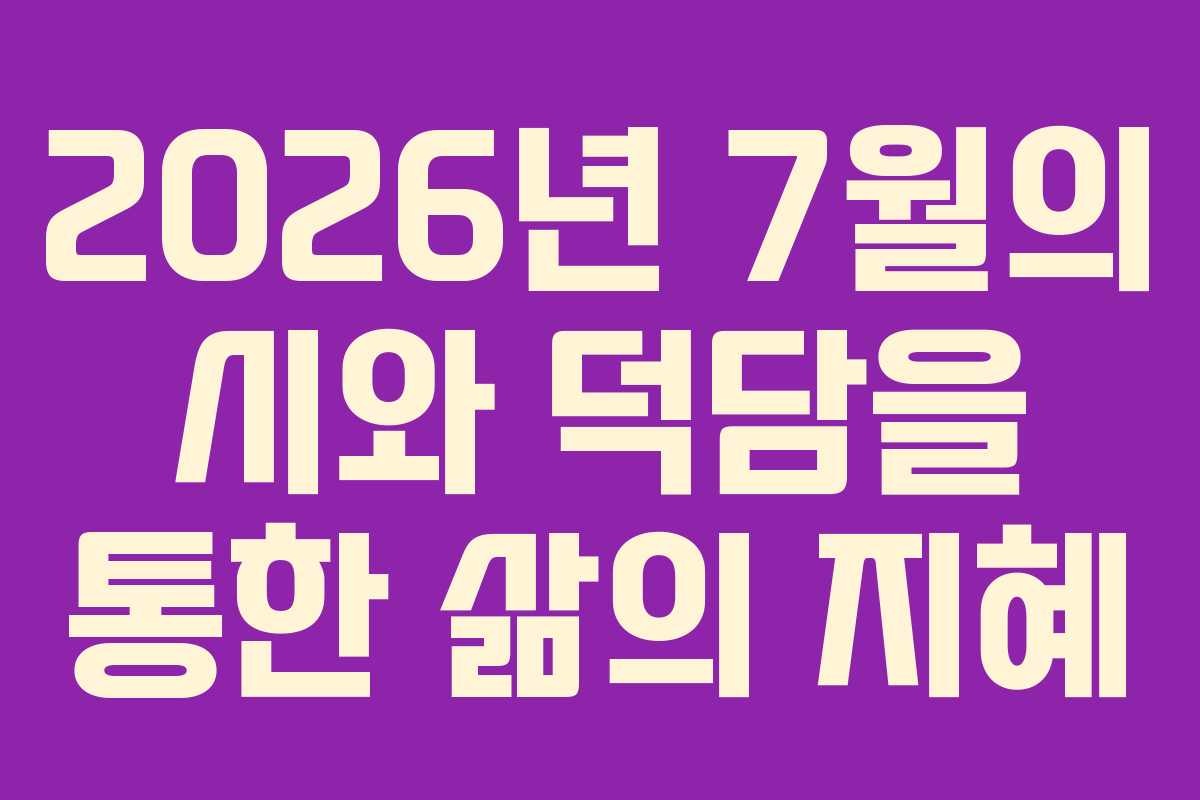 2026년 7월의 시와 덕담을 통한 삶의 지혜 2026년 7월의 시와 덕담을 통한 삶의 지혜