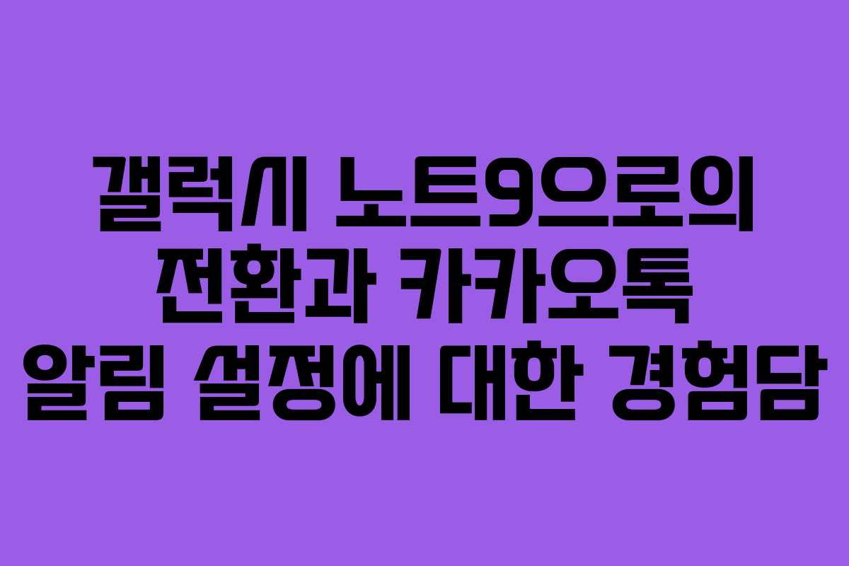 갤럭시 노트9으로의 전환과 카카오톡 알림 설정에 대한 경험담