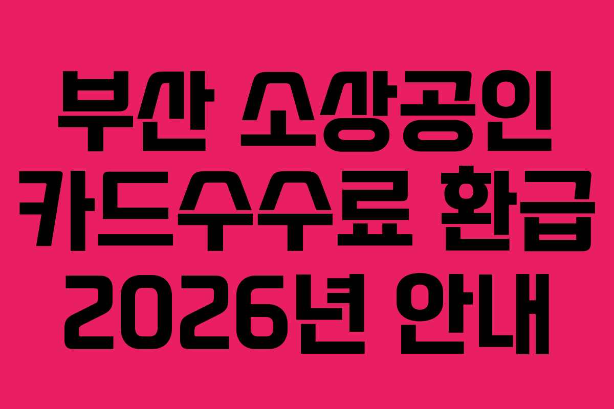 부산 소상공인 카드수수료 환급 2026년 안내 부산 소상공인 카드수수료 환급 2026년 안내