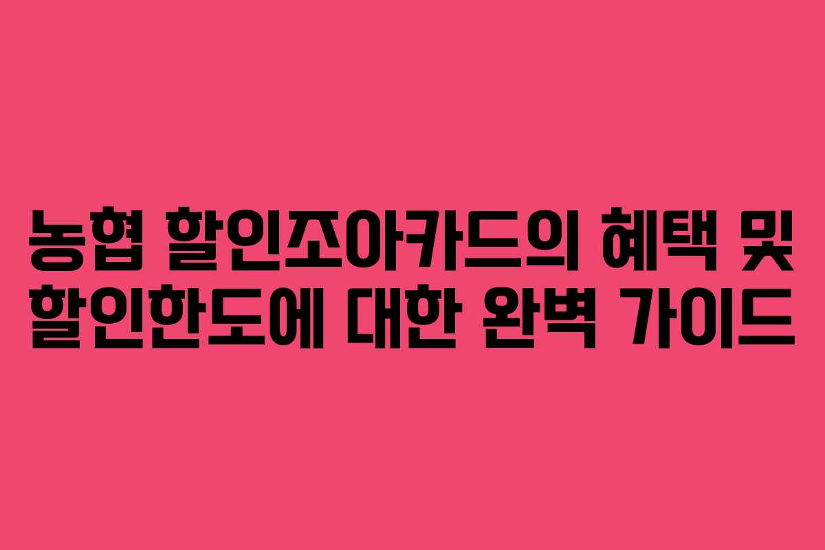 농협 할인조아카드의 혜택 및 할인한도에 대한 완벽 가이드 농협 할인조아카드의 혜택 및 할인한도에 대한 완벽 가이드