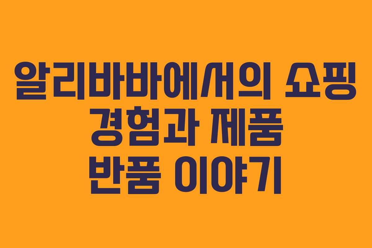 알리바바에서의 쇼핑 경험과 제품 반품 이야기