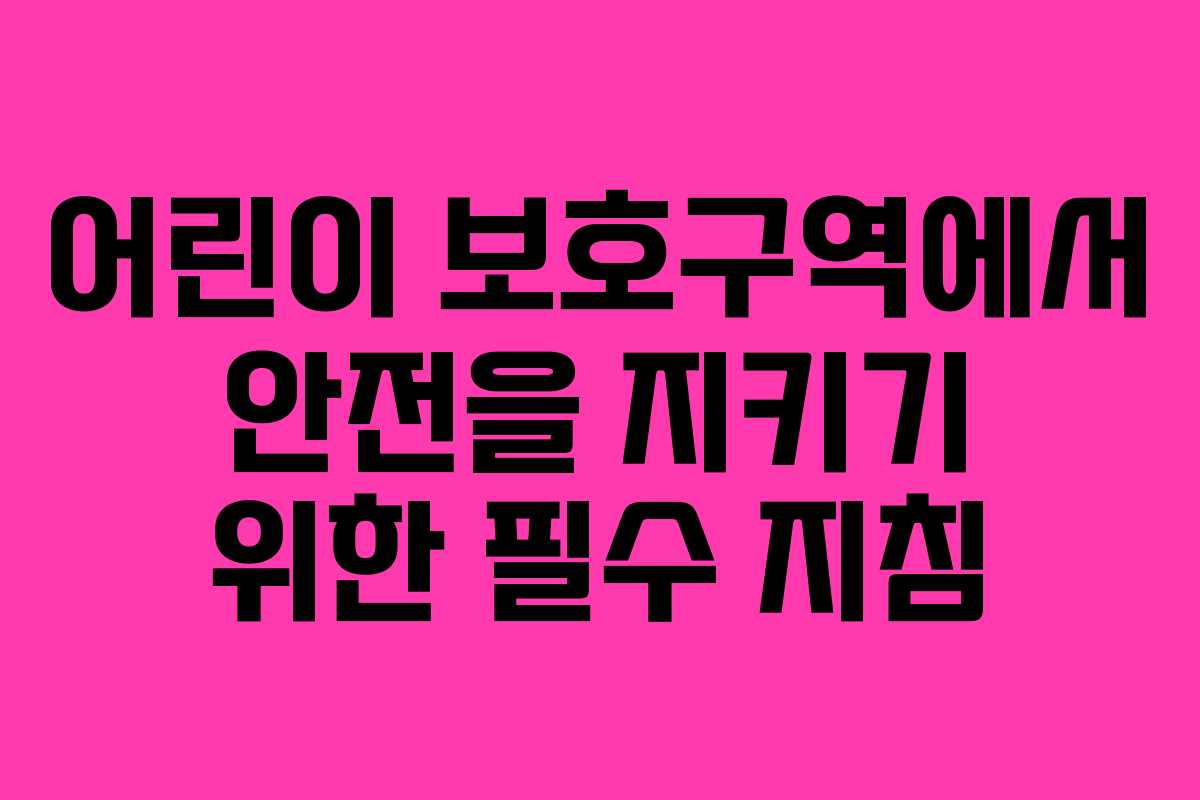 어린이 보호구역에서 안전을 지키기 위한 필수 지침 어린이 보호구역에서 안전을 지키기 위한 필수 지침