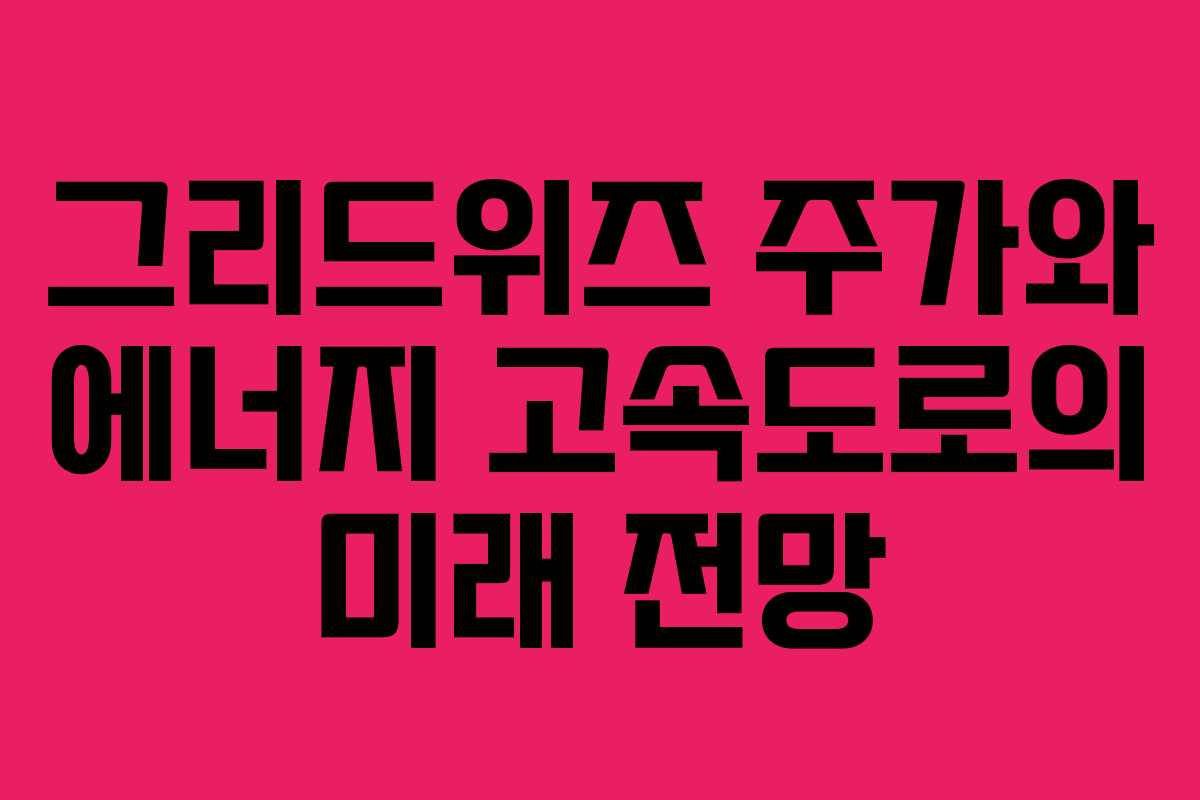 그리드위즈 주가와 에너지 고속도로의 미래 전망 그리드위즈 주가와 에너지 고속도로의 미래 전망