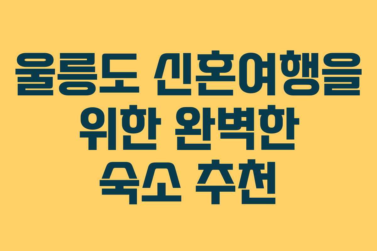 울릉도 신혼여행을 위한 완벽한 숙소 추천 울릉도 신혼여행을 위한 완벽한 숙소 추천