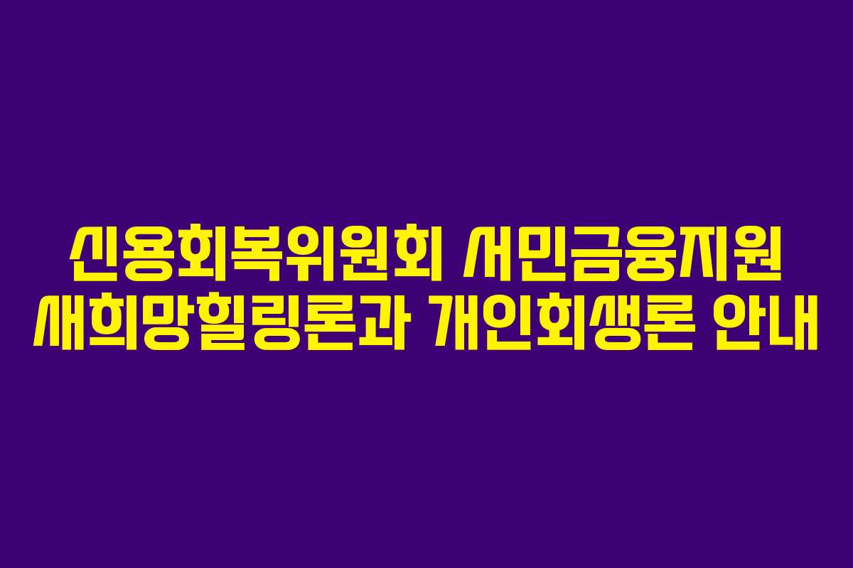신용회복위원회 서민금융지원 새희망힐링론과 개인회생론 안내 신용회복위원회 서민금융지원 새희망힐링론과 개인회생론 안내