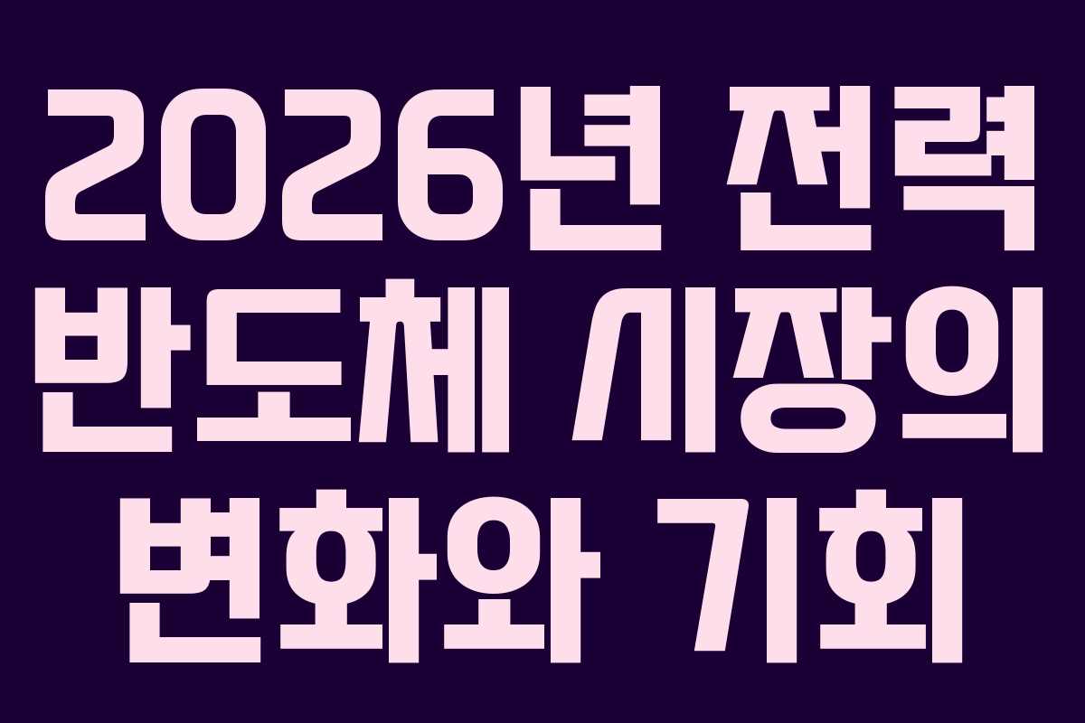 2026년 전력 반도체 시장의 변화와 기회