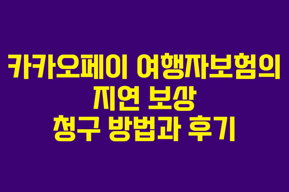 카카오페이 여행자보험의 지연 보상 청구 방법과 후기