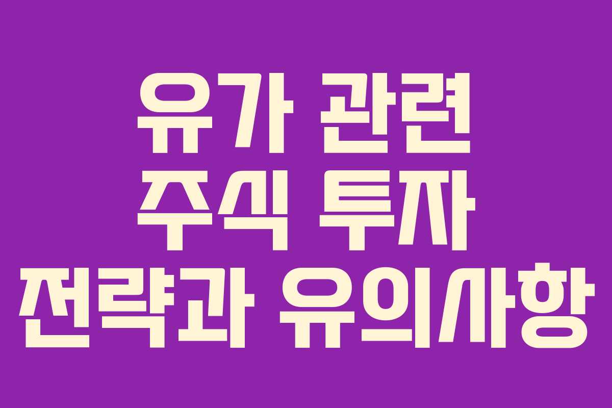 유가 관련 주식 투자 전략과 유의사항 유가 관련 주식 투자 전략과 유의사항