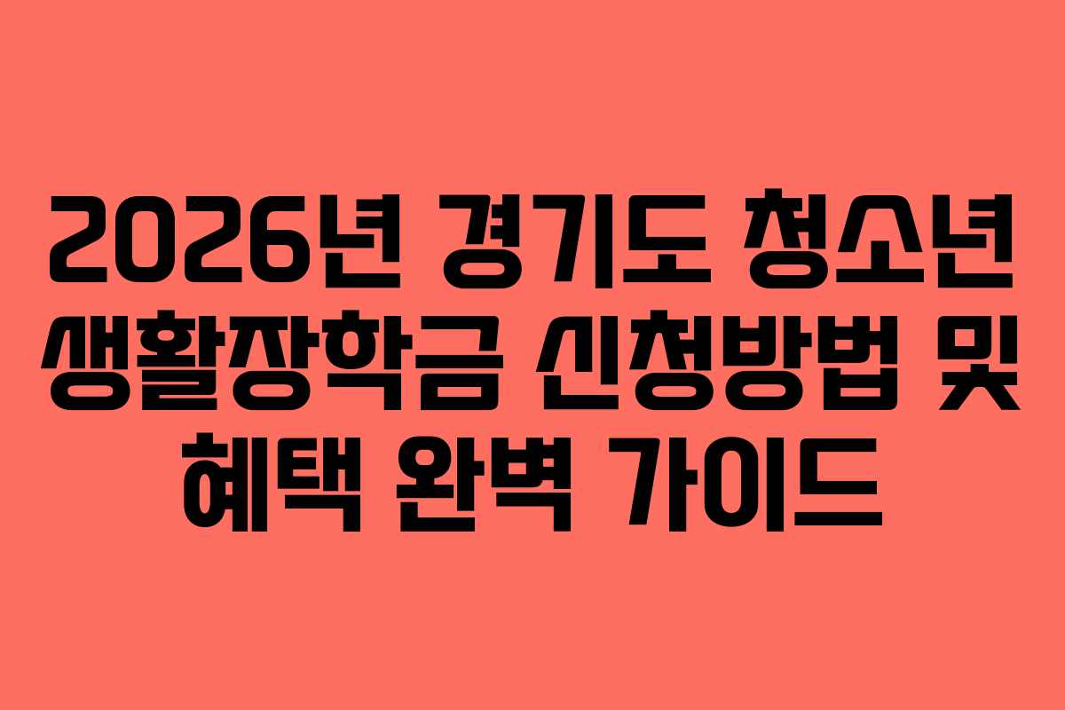 2026년 경기도 청소년 생활장학금 신청방법 및 혜택 완벽 가이드 2026년 경기도 청소년 생활장학금 신청방법 및 혜택 완벽 가이드