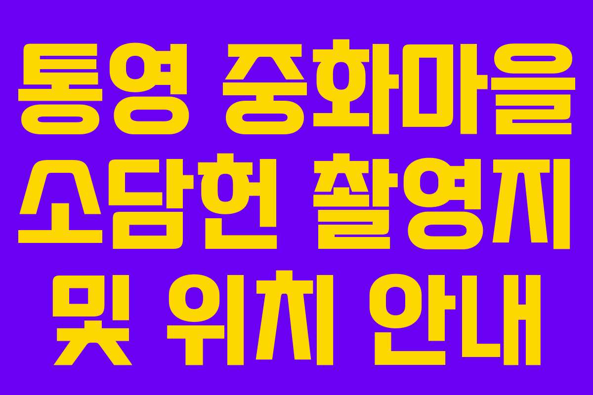 통영 중화마을 소담헌 촬영지 및 위치 안내 통영 중화마을 소담헌 촬영지 및 위치 안내