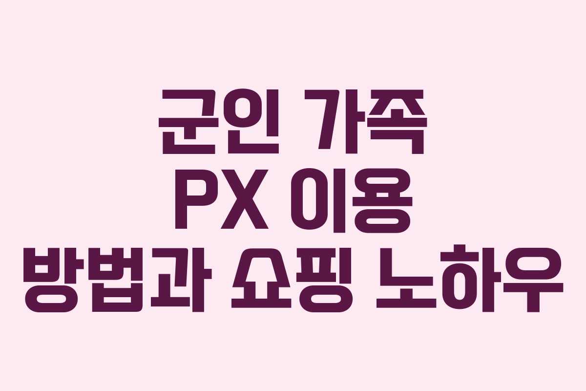 군인 가족 PX 이용 방법과 쇼핑 노하우