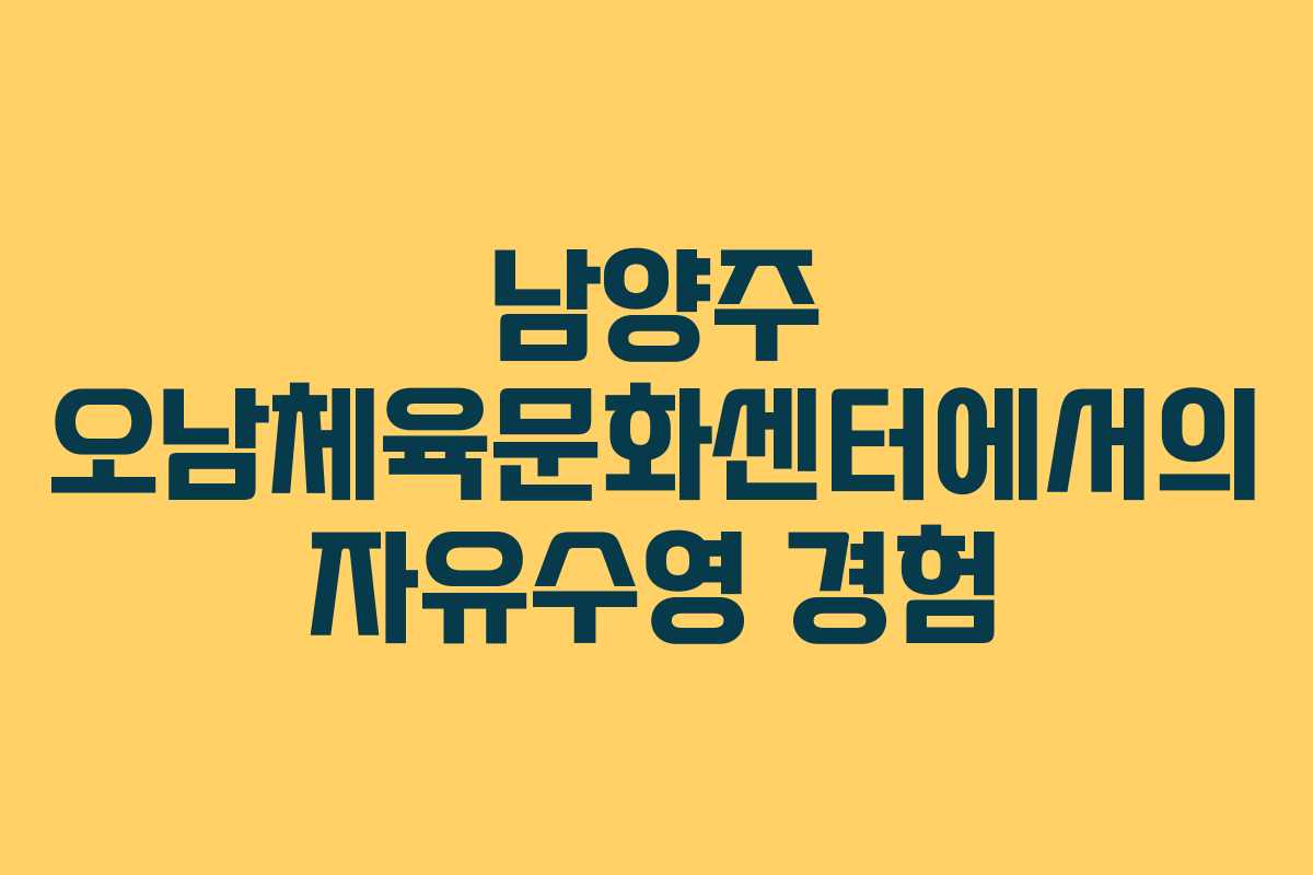 남양주 오남체육문화센터에서의 자유수영 경험 남양주 오남체육문화센터에서의 자유수영 경험