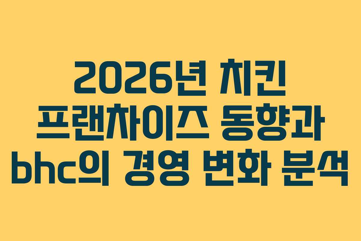 2026년 치킨 프랜차이즈 동향과 bhc의 경영 변화 분석 2026년 치킨 프랜차이즈 동향과 bhc의 경영 변화 분석