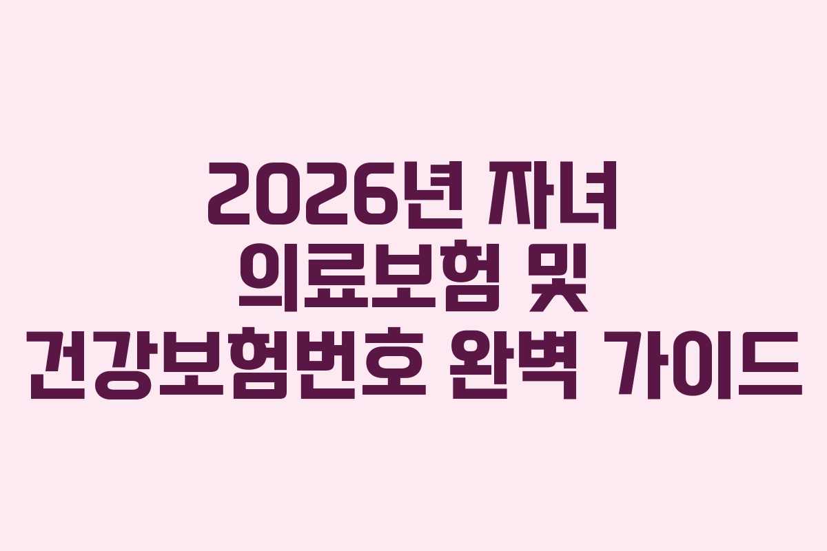 2026년 자녀 의료보험 및 건강보험번호 완벽 가이드 2026년 자녀 의료보험 및 건강보험번호 완벽 가이드