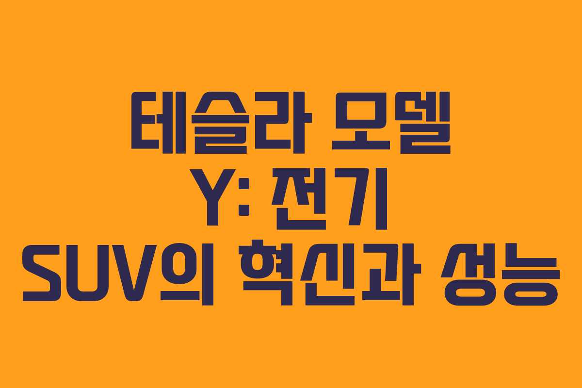테슬라 모델 Y: 전기 SUV의 혁신과 성능 테슬라 모델 Y: 전기 SUV의 혁신과 성능
