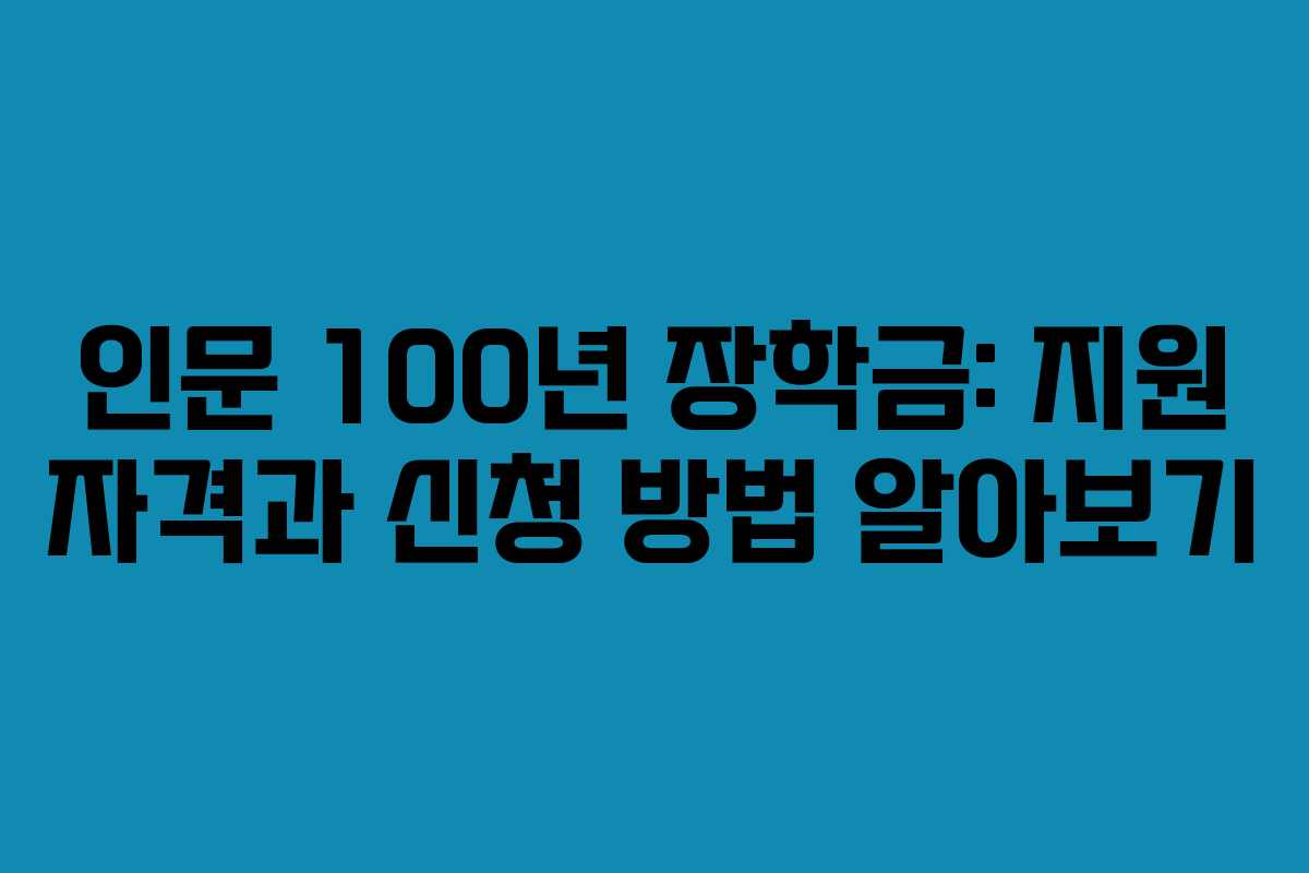 인문 100년 장학금: 지원 자격과 신청 방법 알아보기