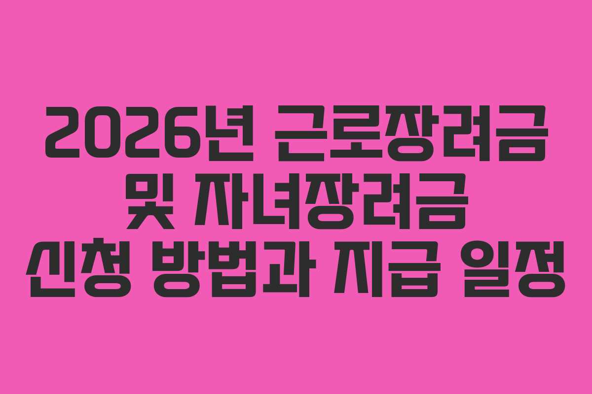 2026년 근로장려금 및 자녀장려금 신청 방법과 지급 일정