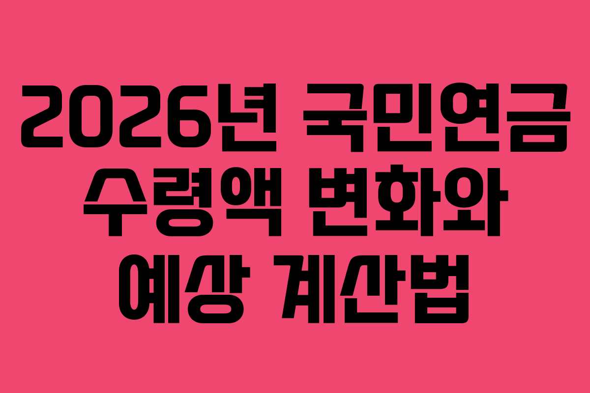 2026년 국민연금 수령액 변화와 예상 계산법
