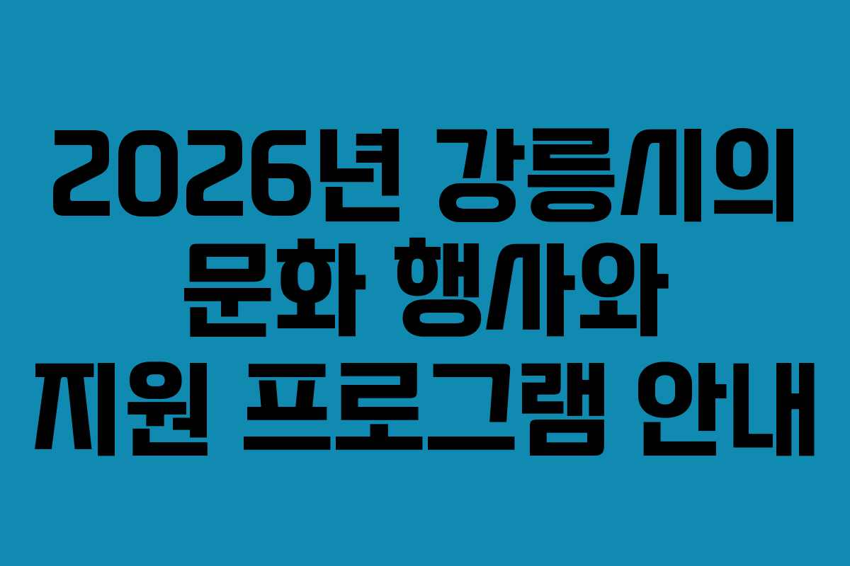 2026년 강릉시의 문화 행사와 지원 프로그램 안내