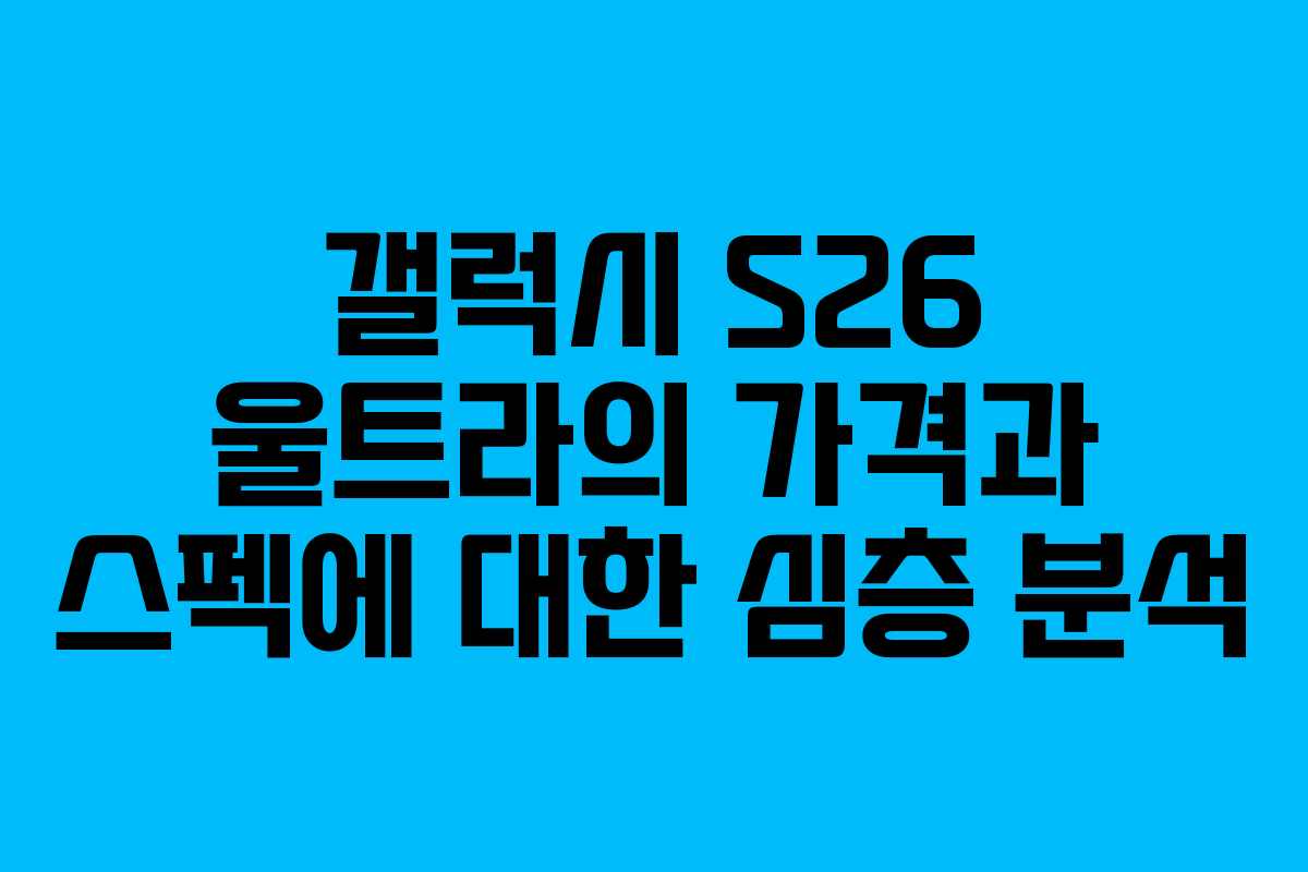 갤럭시 S26 울트라의 가격과 스펙에 대한 심층 분석