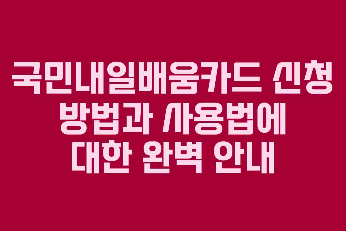국민내일배움카드 신청 방법과 사용법에 대한 완벽 안내