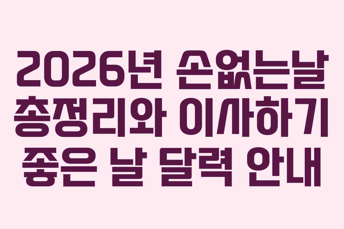 2026년 손없는날 총정리와 이사하기 좋은 날 달력 안내