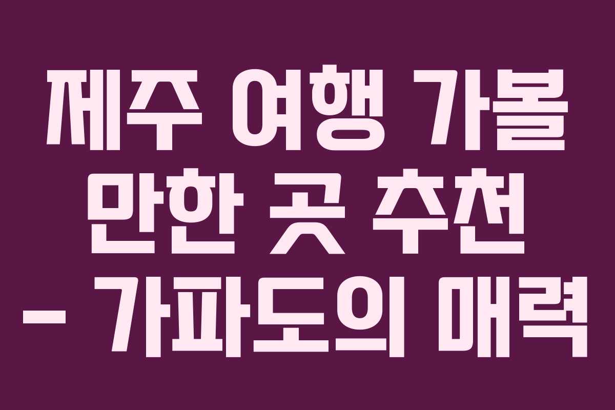제주 여행 가볼 만한 곳 추천 &ndash; 가파도의 매력