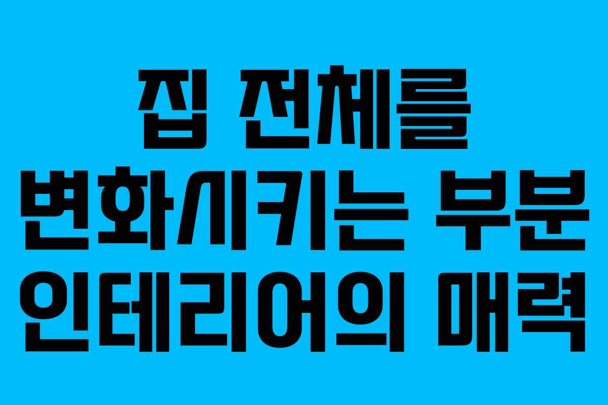 집 전체를 변화시키는 부분 인테리어의 매력