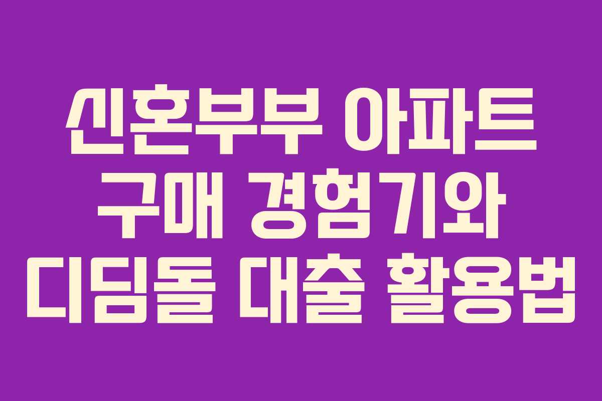 신혼부부 아파트 구매 경험기와 디딤돌 대출 활용법