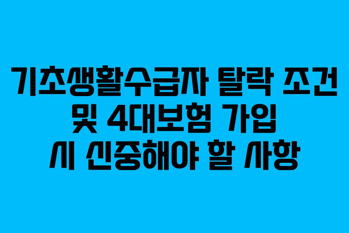 기초생활수급자 탈락 조건 및 4대보험 가입 시 신중해야 할 사항