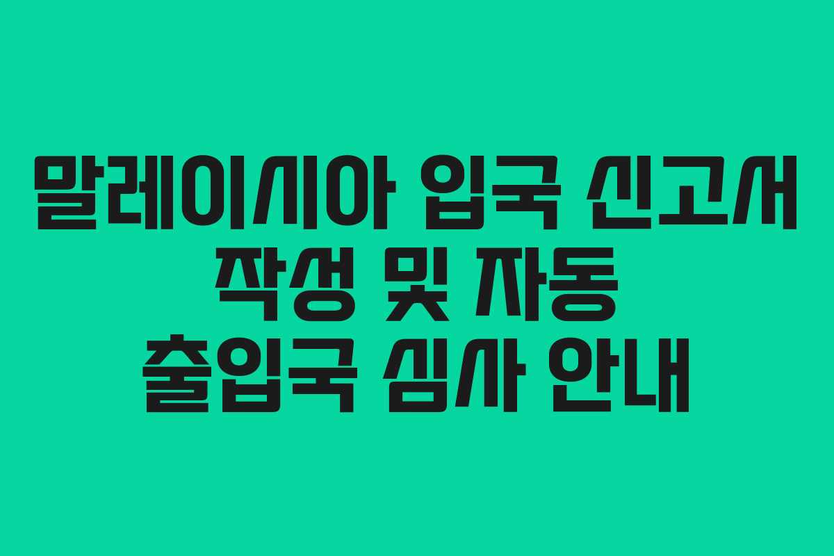 말레이시아 입국 신고서 작성 및 자동 출입국 심사 안내