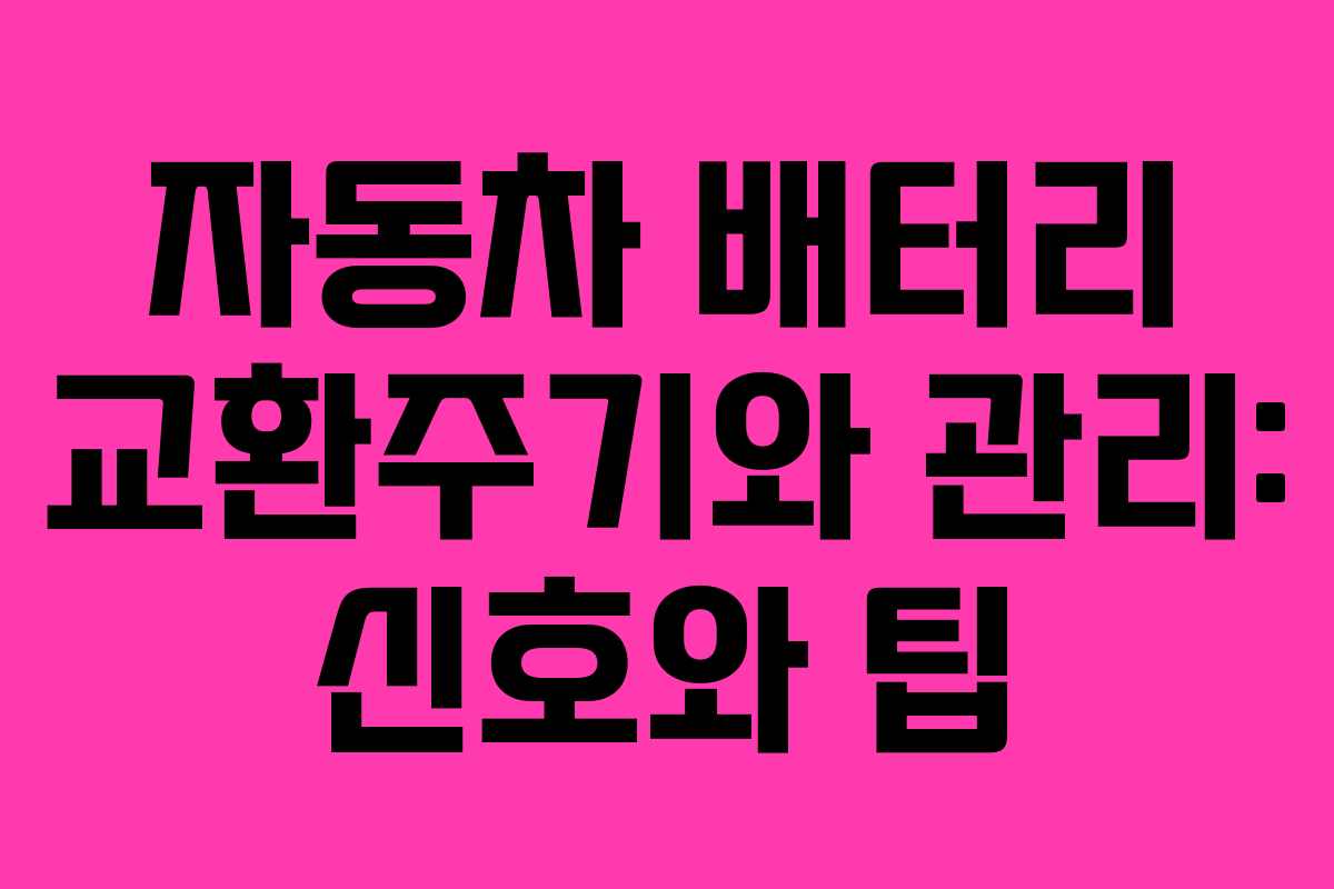 자동차 배터리 교환주기와 관리: 신호와 팁