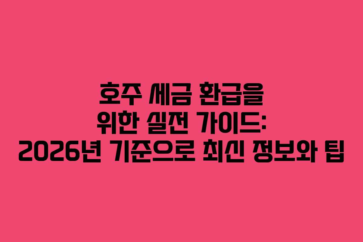 호주 세금 환급을 위한 실전 가이드: 2026년 기준으로 최신 정보와 팁