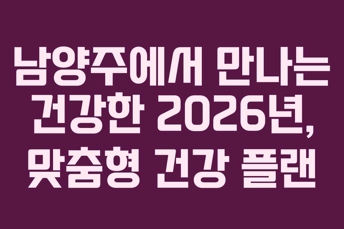 남양주에서 만나는 건강한 2026년, 맞춤형 건강 플랜