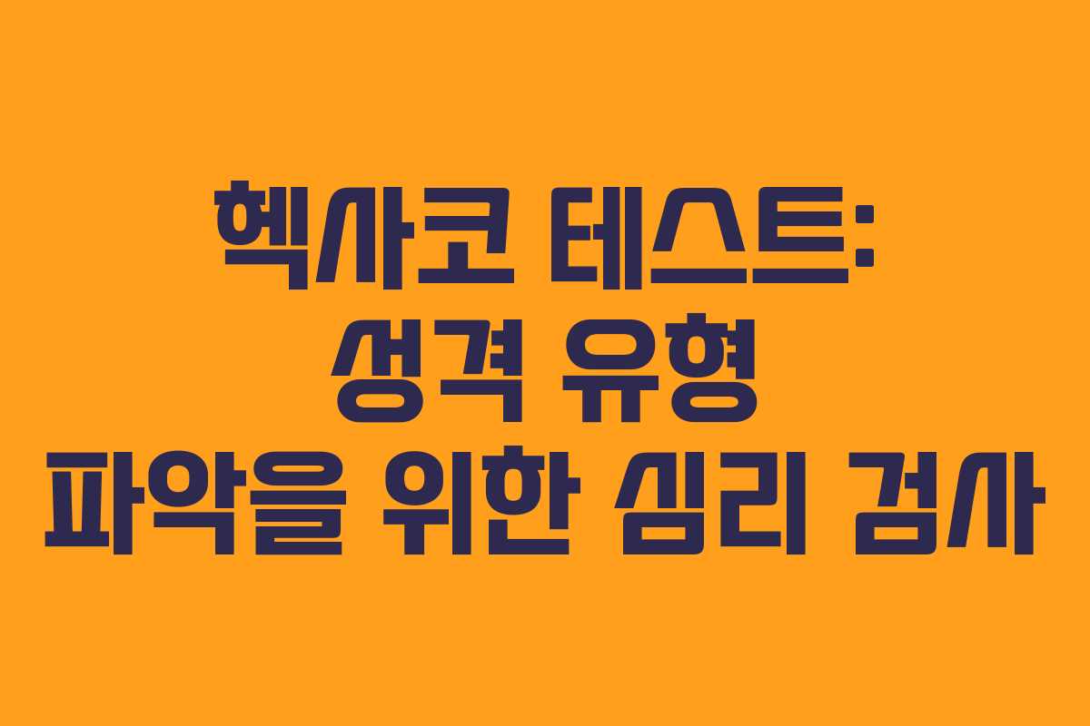 헥사코 테스트: 성격 유형 파악을 위한 심리 검사