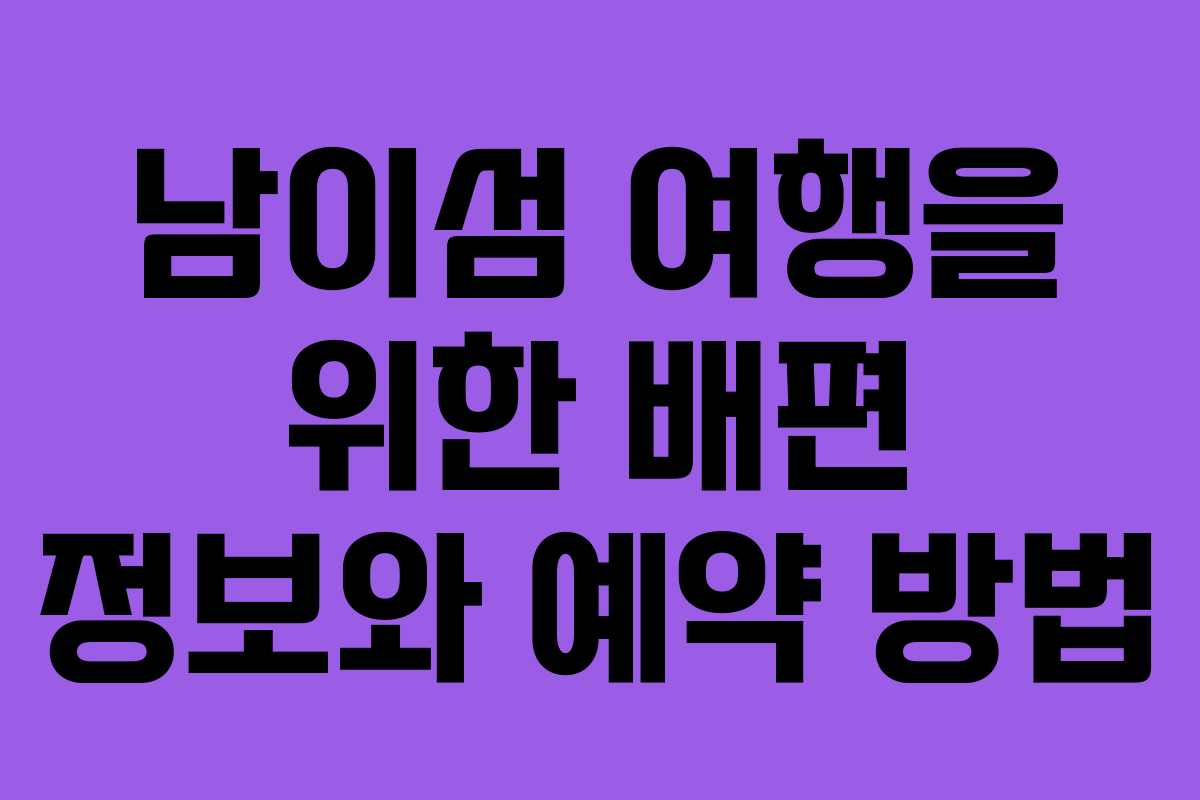 남이섬 여행을 위한 배편 정보와 예약 방법