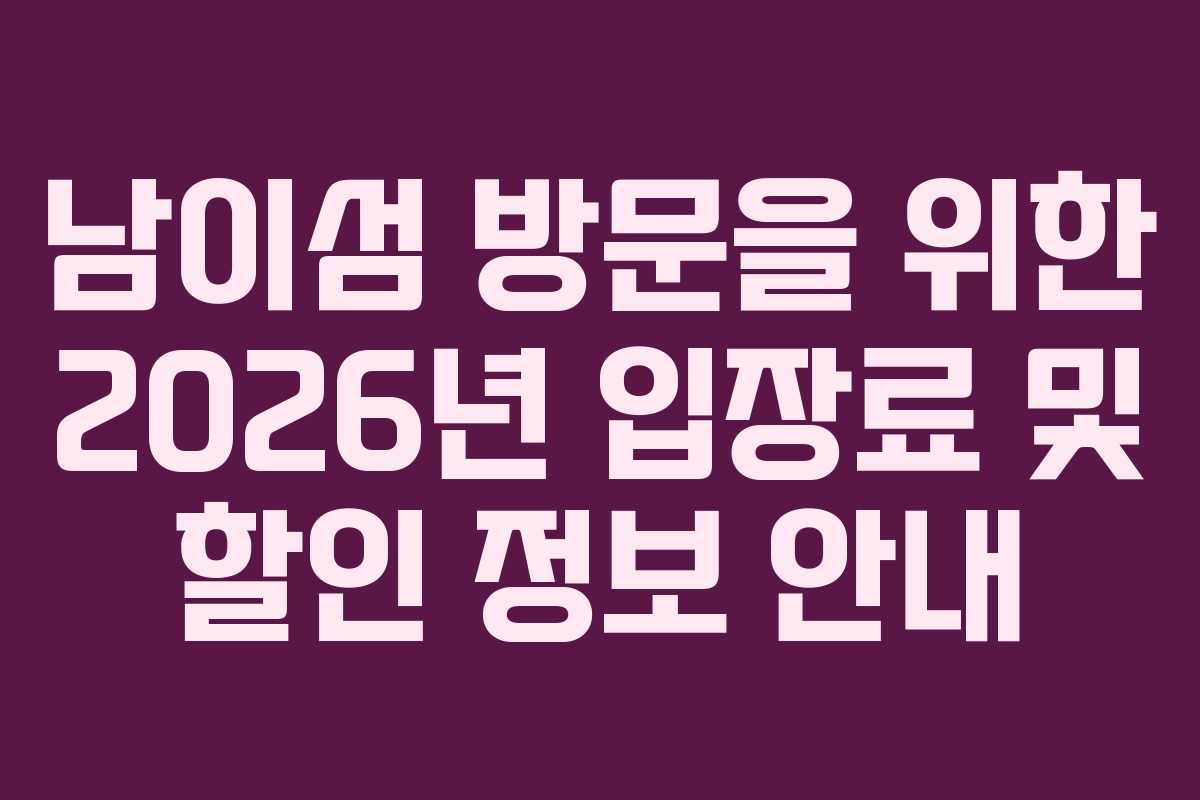 남이섬 방문을 위한 2026년 입장료 및 할인 정보 안내