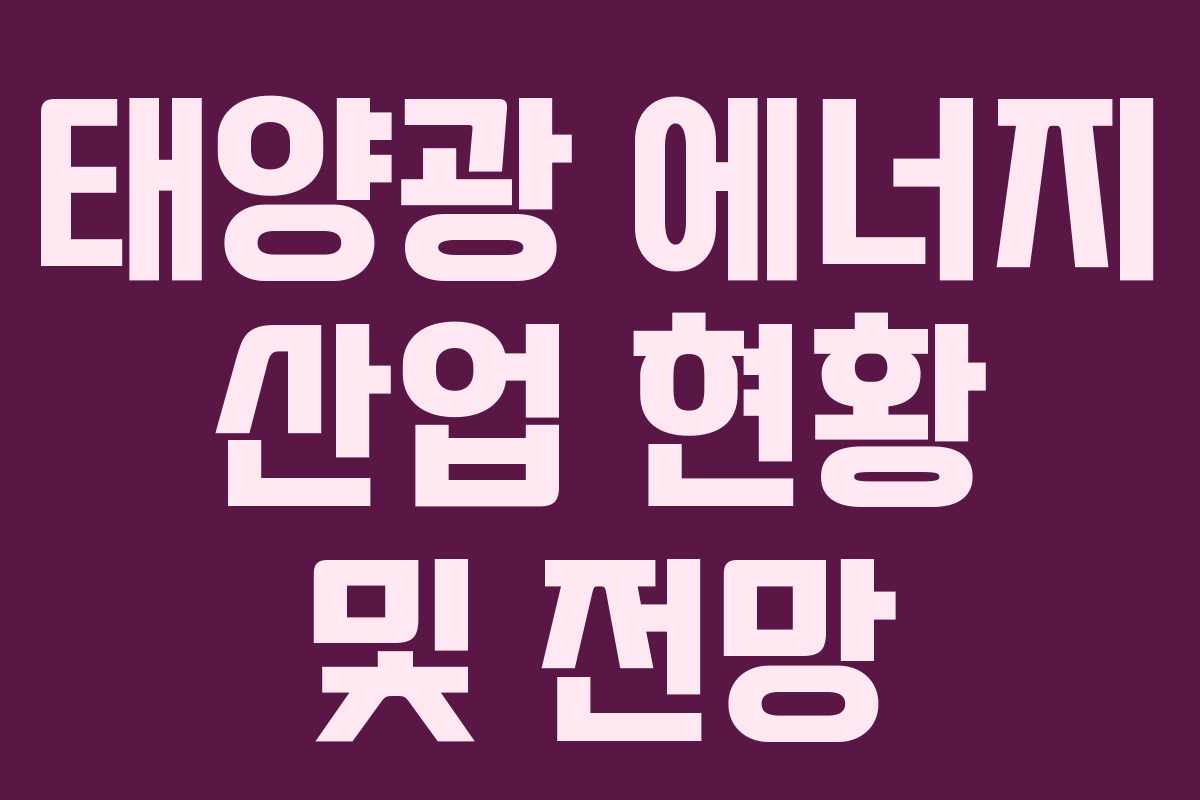 태양광 에너지 산업 현황 및 전망