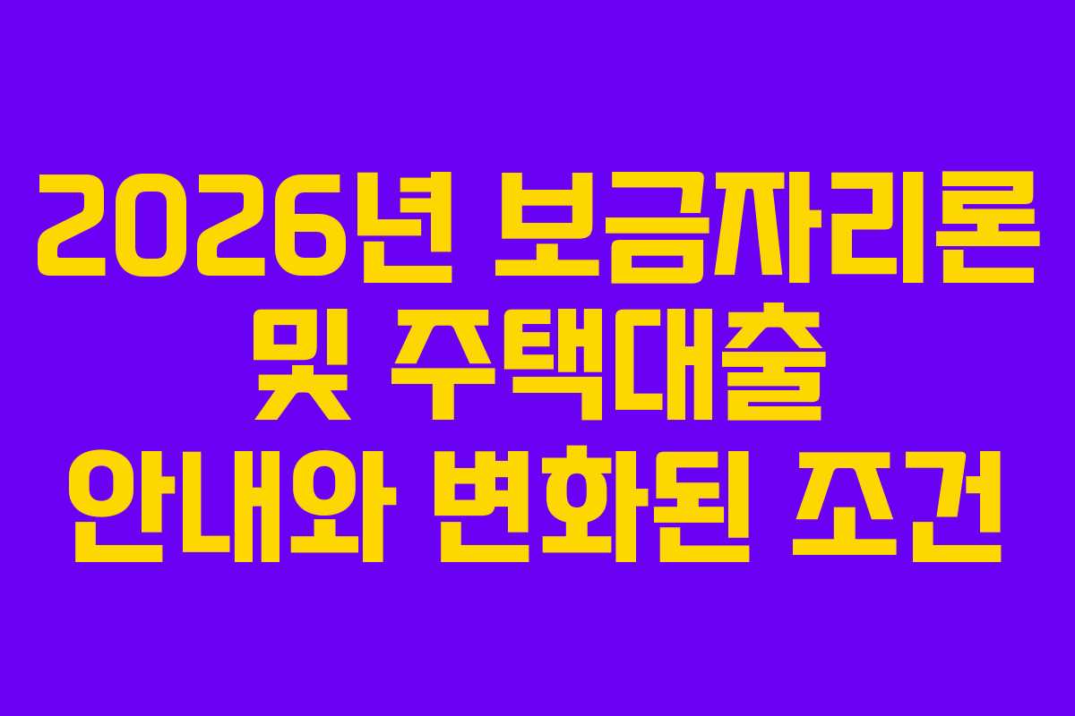 2026년 보금자리론 및 주택대출 안내와 변화된 조건