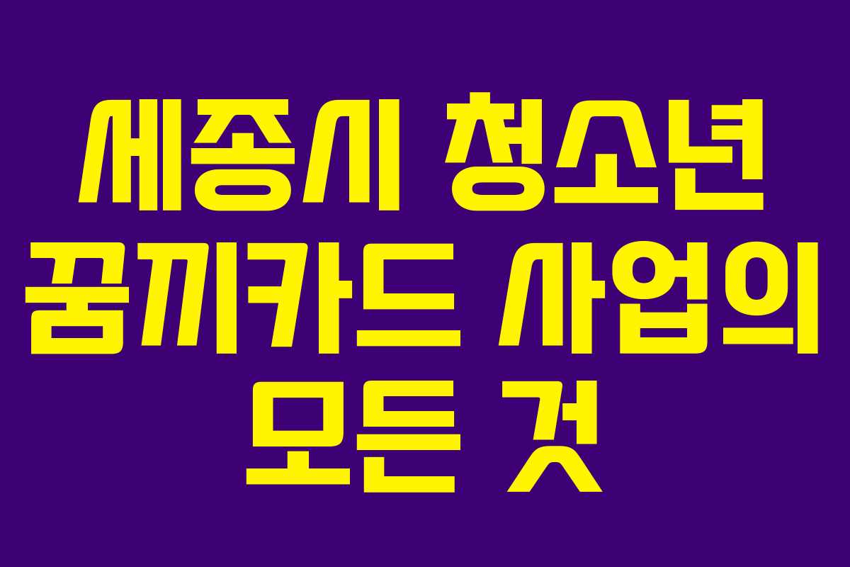 세종시 청소년 꿈끼카드 사업의 모든 것