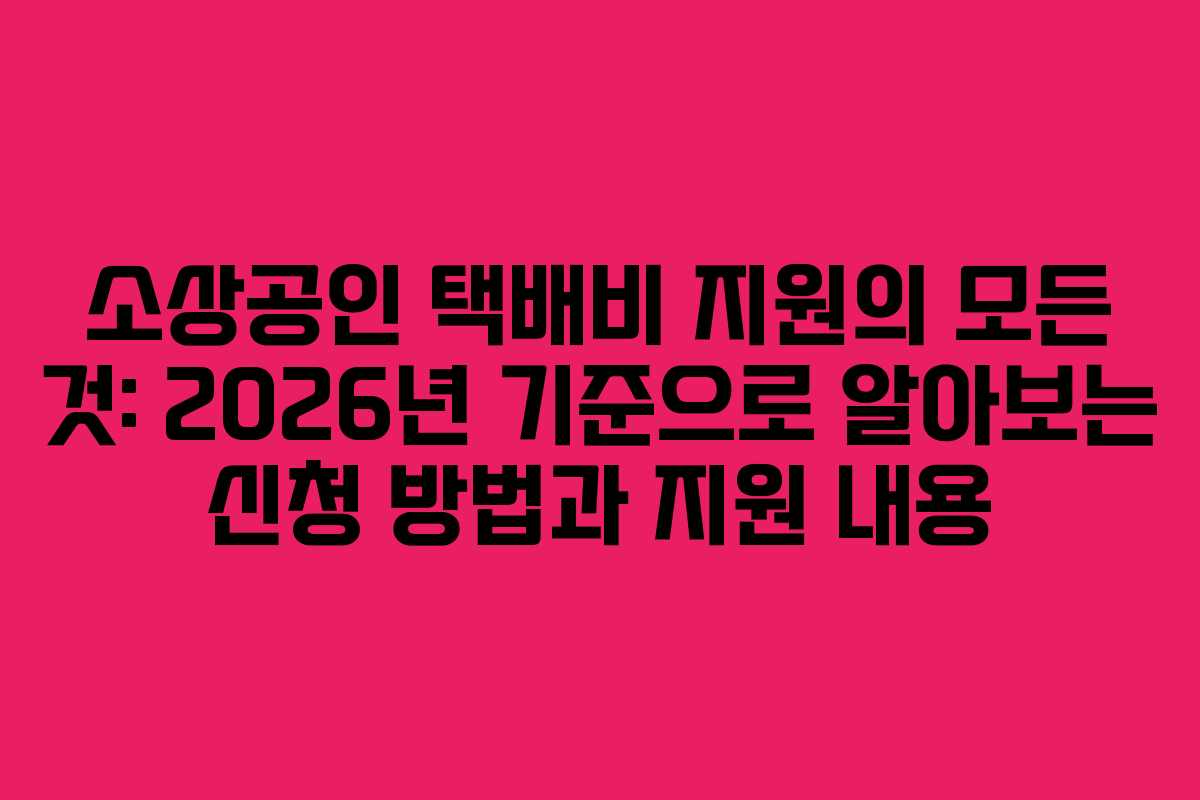 소상공인 택배비 지원의 모든 것: 2026년 기준으로 알아보는 신청 방법과 지원 내용