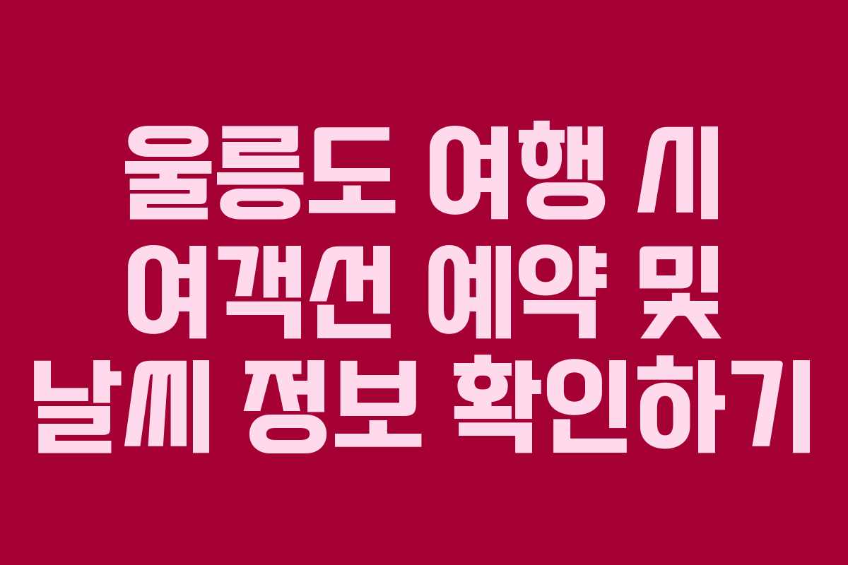 울릉도 여행 시 여객선 예약 및 날씨 정보 확인하기