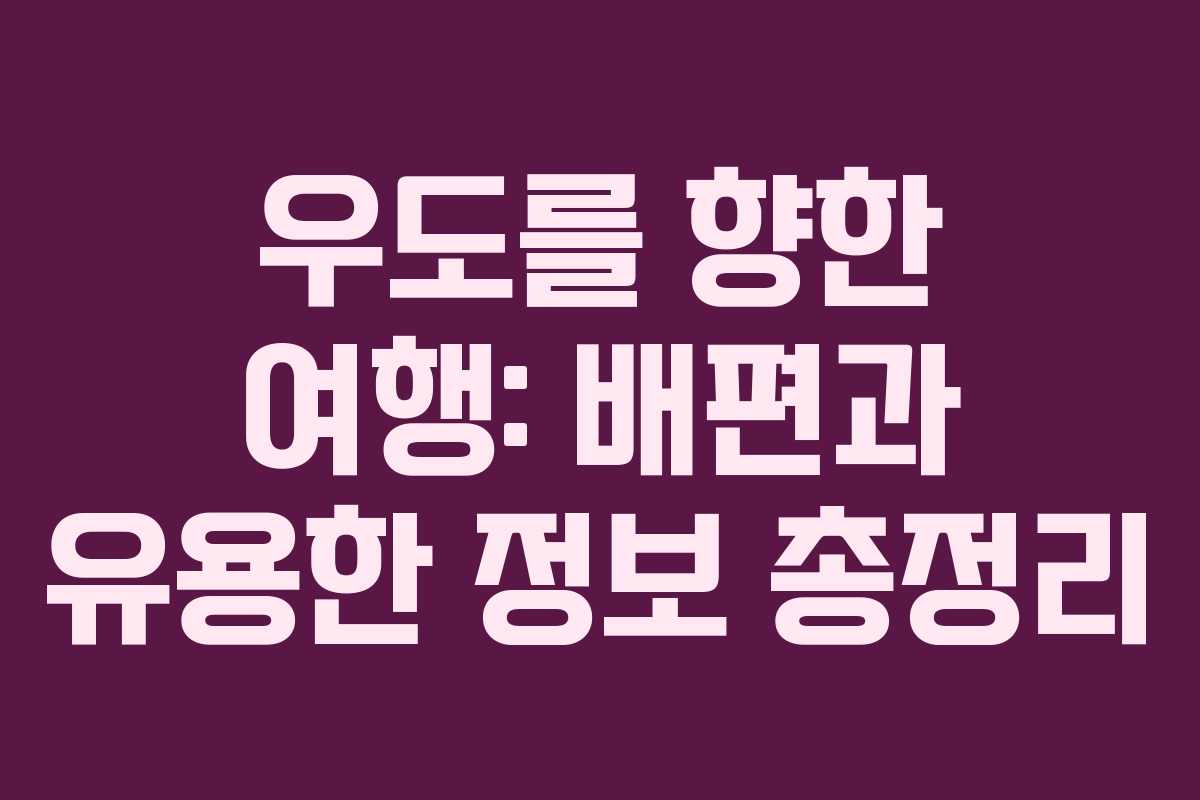우도를 향한 여행: 배편과 유용한 정보 총정리