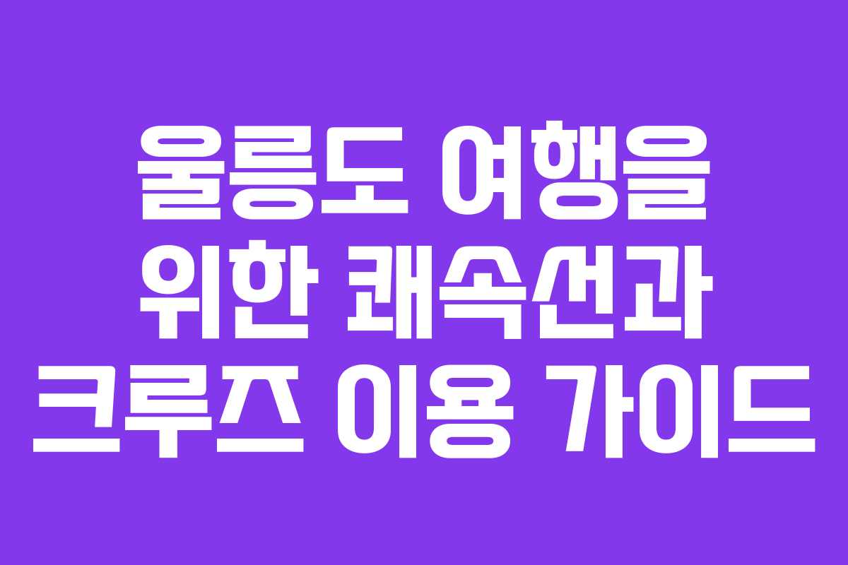 울릉도 여행을 위한 쾌속선과 크루즈 이용 가이드