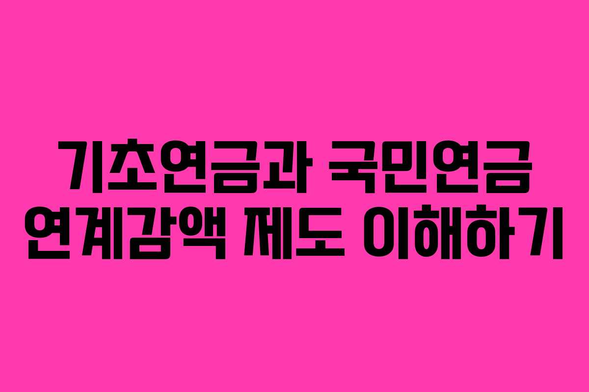 기초연금과 국민연금 연계감액 제도 이해하기